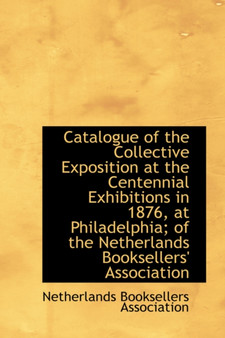 Catalogue of the Collective Exposition at the Centennial Exhibitions in 1876, at Philadelphia; of th