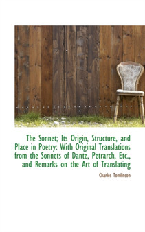 The Sonnet; Its Origin, Structure, and Place in Poetry : With Original Translations from the Sonnets