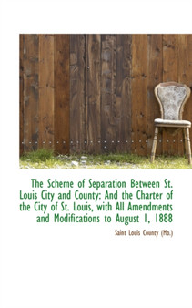 The Scheme of Separation Between St. Louis City and County : And the Charter of the City of St. Louis