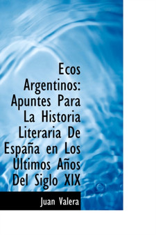 Ecos Argentinos : Apuntes Para La Historia Literaria de Espana En Los Ultimos Anos del Siglo XIX