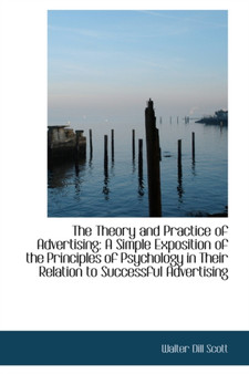 The Theory and Practice of Advertising : A Simple Exposition of the Principles of Psychology in Their