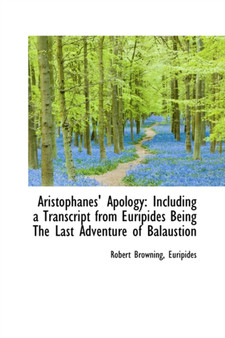 Aristophanes' Apology : Including a Transcript from Euripides Being the Last Adventure of Balaustion