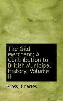 The Gild Merchant; A Contribution to British Municipal History, Volume II