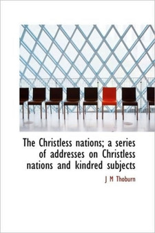 The Christless Nations; A Series of Addresses on Christless Nations and Kindred Subjects