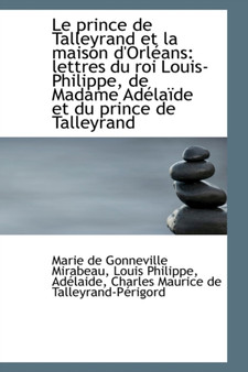 Le Prince de Talleyrand Et La Maison D'Orl ANS : Lettres Du Roi Louis-Philippe, de Madame Ad La de Et