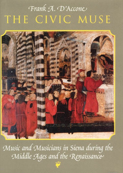 The Civic Muse : Music and Musicians in Siena During the Middle Ages and the Renaissance by Frank A. D'Accone - Hardback