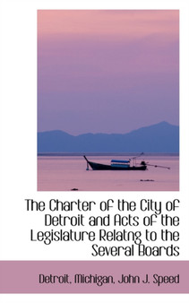 The Charter of the City of Detroit and Acts of the Legislature Relatng to the Several Boards