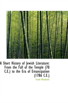 A Short History of Jewish Literature : From the Fall of the Temple (70 C.E.) to the Era of Emancipati