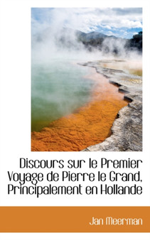 Discours Sur Le Premier Voyage de Pierre Le Grand, Principalement En Hollande