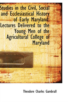 Studies in the Civil, Social and Ecclesiastical History of Early Maryland : Lectures Delivered to the