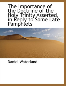 The Importance of the Doctrine of the Holy Trinity Asserted, in Reply to Some Late Pamphlets
