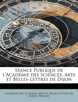 Seance Publique de L'Academie Des Sciences, Arts Et Belles-Lettres de Dijon