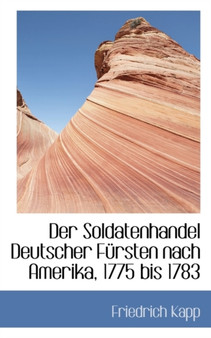 Der Soldatenhandel Deutscher Fursten Nach Amerika, 1775 Bis 1783