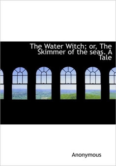 The Water Witch; Or, the Skimmer of the Seas. a Tale