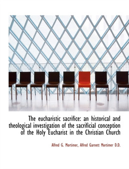 The Eucharistic Sacrifice : An Historical and Theological Investigation of the Sacrificial Conception