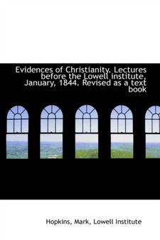 Evidences of Christianity. Lectures Before the Lowell Institute, January, 1844. Revised as a Text Bo