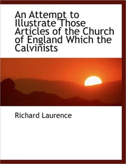 An Attempt to Illustrate Those Articles of the Church of England Which the Calvinists
