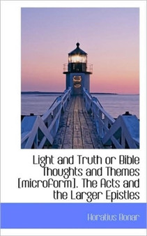 Light and Truth or Bible Thoughts and Themes [Microform]. the Acts and the Larger Epistles