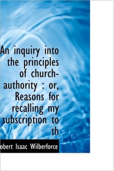 An Inquiry Into the Principles of Church-Authority : Or, Reasons for Recalling My Subscription to Th