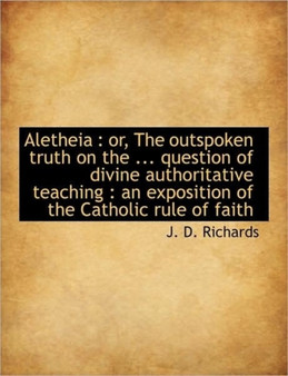 Aletheia : Or, the Outspoken Truth on the ... Question of Divine Authoritative Teaching: An Exposit
