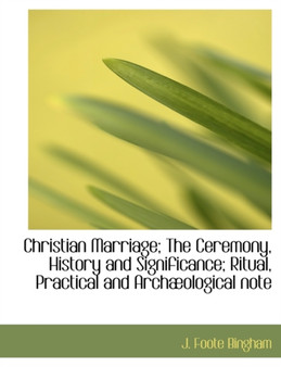 Christian Marriage; The Ceremony, History and Significance; Ritual, Practical and Arch Ological Note