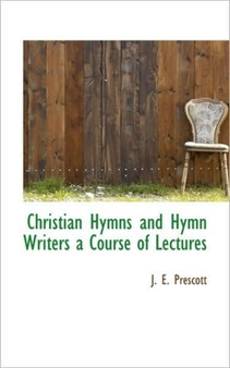Christian Hymns and Hymn Writers a Course of Lectures
