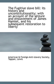 The Fugitive Slave Bill : Its History and Unconstitutionality; With an Account of the Seizure and Ens