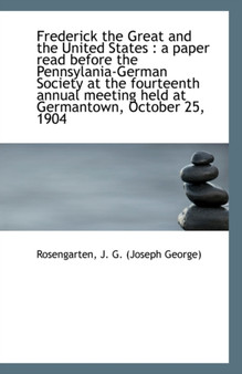 Frederick the Great and the United States : A Paper Read Before the Pennsylania-German Society at Th