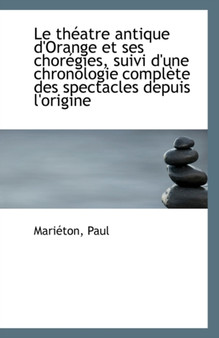 Le Theatre Antique D'Orange Et Ses Choregies, Suivi D'Une Chronologie Complete Des Spectacles Depuis