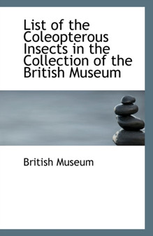 List of the Coleopterous Insects in the Collection of the British Museum