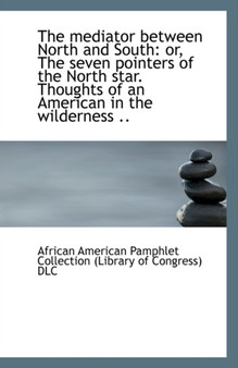 The Mediator Between North and South : Or, the Seven Pointers of the North Star. Thoughts of an Ameri