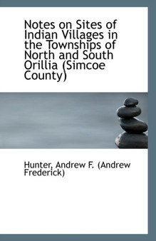 Notes on Sites of Indian Villages in the Townships of North and South Orillia (Simcoe County)
