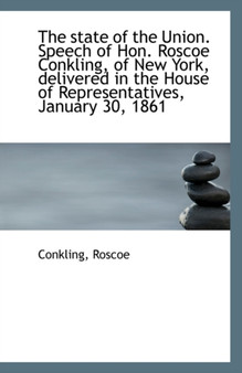 The State of the Union. Speech of Hon. Roscoe Conkling, of New York, Delivered in the House of Repre