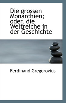 Die Grossen Monarchien; Oder, Die Weltreiche in Der Geschichte