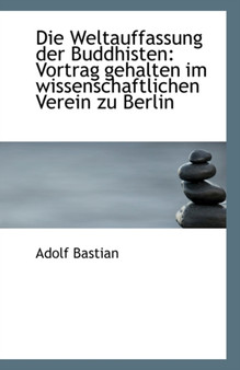Die Weltauffassung Der Buddhisten : Vortrag Gehalten Im Wissenschaftlichen Verein Zu Berlin Die Weltauffassung Der Buddhisten : Vortrag Gehalten Im Wissenschaftlichen Verein Zu Berlin