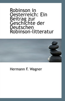 Robinson in Oesterreich : Ein Beitrag Zur Geschichte Der Deutschen Robinson-Litteratur
