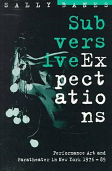 Subversive Expectations : Performance Art and Paratheater in New York, 1976-85 by Sally Banes - Paperback