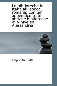 Le Biblioteche in Italia All' Epoca Romana : Con Un' Appendice Sulle Antiche Biblioteche Di Ninive Ed