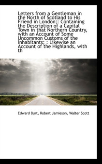 Letters from a Gentleman in the North of Scotland to His Friend in London; : Containing the Descripti