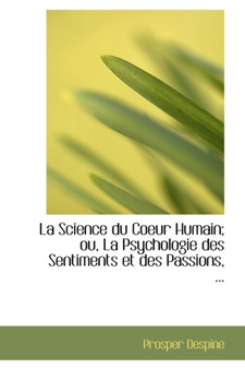 La Science Du Coeur Humain; Ou, La Psychologie Des Sentiments Et Des Passions, ...