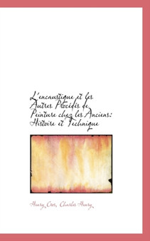 L'Encaustique Et Les Autres Proc D?'s de Peinture Chez Les Anciens : Histoire Et Technique