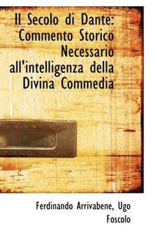 Il Secolo Di Dante : Commento Storico Necessario All'intelligenza Della Divina Commedia