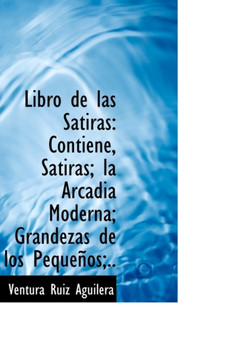 Libro de Las Satiras : Contiene, Satiras, La Arcadia Moderna, Grandezas de Los Pequenos