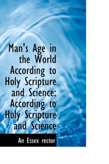 Man's Age in the World According to Holy Scripture and Science : According to Holy Scripture and Scie