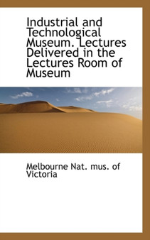 Industrial and Technological Museum. Lectures Delivered in the Lectures Room of Museum