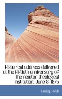 Historical Address Delivered at the Fiftieth Anniversary of the Newton Theological Institution