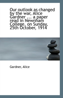 Our Outlook as Changed by the War, Alice Gardner ... a Paper Read in Newnham College, on Sunday, 25t