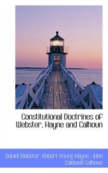 Constitutional Doctrines of Webster, Hayne and Calhoun