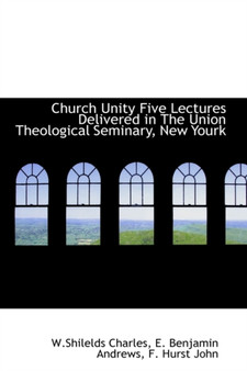 Church Unity Five Lectures Delivered in the Union Theological Seminary, New Yourk