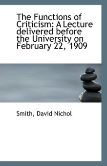 The Functions of Criticism : A Lecture Delivered Before the University on February 22, 1909